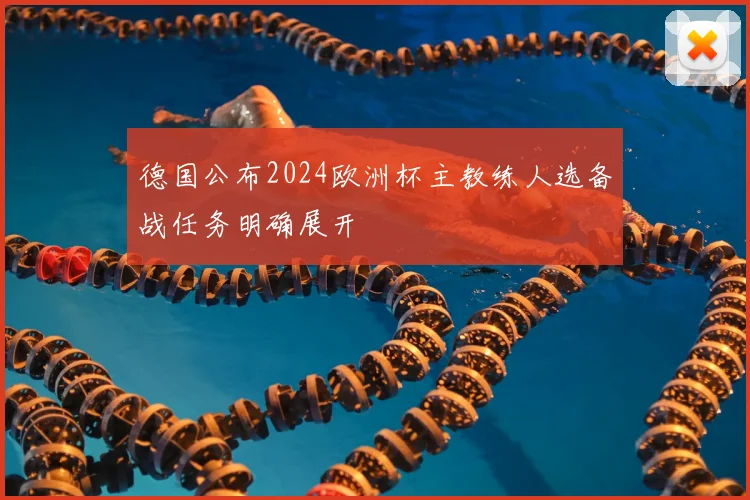 德国公布2024欧洲杯主教练人选备战任务明确展开
