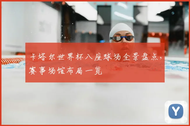 卡塔尔世界杯八座球场全景盘点,赛事场馆布局一览
