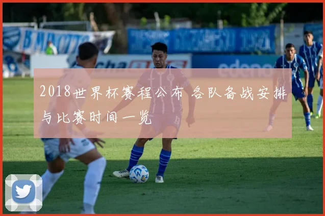 2018世界杯赛程公布 各队备战安排与比赛时间一览