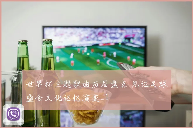 世界杯主题歌曲历届盘点 见证足球盛会文化记忆演变_1