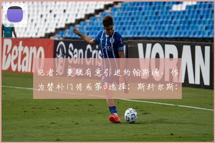 记者：曼联有意引进约翰斯通，作为替补门将或第3选择；斯科尔斯：曼联再赢三冠王胜过英格兰夺得世界杯？是你让我做出选择的