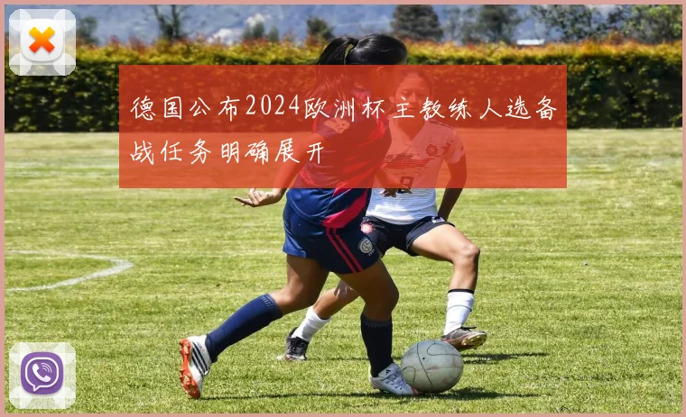 德国公布2024欧洲杯主教练人选备战任务明确展开